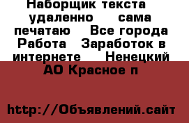 Наборщик текста  (удаленно ) - сама печатаю  - Все города Работа » Заработок в интернете   . Ненецкий АО,Красное п.